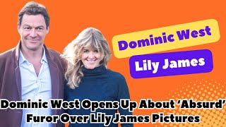 Dominic West Opens Up About ‘Absurd’ Furor Over Lily James Pictures