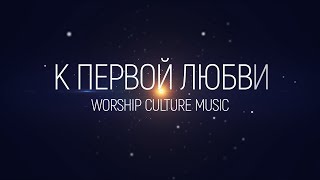 Worship Culture Music - К первой любви(2020) | караоке текст | Lyrics