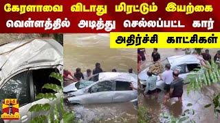 Kerala Rain | வெள்ளத்தில் அடித்து செல்லப்பட்ட கார் - மண்சரிவு... அதிர்ச்சி காட்சிகள் | Landslide