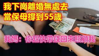 我下崗離婚無處去，當保母撐到55歲，我媽：你趕快帶錢回來照顧我❤️ 【 #美好人生智慧 】❤️ #為人處事 #生活經驗 #情感故事 #退休 #中年 #婚姻 #生活 #健康 #故事