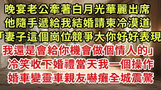 晚宴老公牽著白月光華麗出席，他隨手遞給我結婚請柬冷漠道「妻子這個崗位競爭大 你好好表現我還是會給你機會做個情人的」高興收下 婚禮當天我一個操作，婚車變靈車新娘嚇癱全城震驚#復仇 #逆襲 #爽文