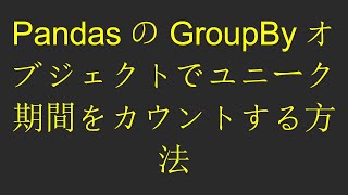 PandasのGroupByオブジェクトでユニーク期間をカウントする方法