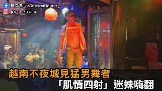 大飽眼福！越南狂歡不夜城見猛男舞者　露胸膛秀「六塊肌」迷妹嗨翻－民視新聞