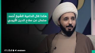 هكذا قال الداعية الشيخ أحمد سلمان عن صلاح الدين الأيوبي