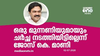 ഒരു മുന്നണിയുമായും ചര്‍ച്ച നടത്തിയിട്ടില്ല; ഒരു രാഷ്ട്രീയ നിലപാടും എടുത്തിട്ടില്ല - ജോസ്.കെ മാണി