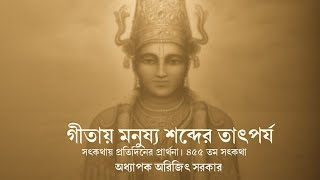 ৪৫৫তম অনুধ্যান-সৎকথায় প্রতিদিনের প্রার্থনা(গীতায় মনুষ্য শব্দের তাৎপর্য)| Prof. Arijit Sarkar