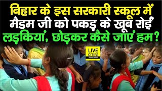 Bihar के इस Govt. School में Madam को पकड़ के खूब रोईं लड़कियां,  छोड़कर कैसे जाएं हम ?