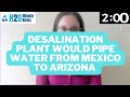 H2O Minute News: Arizona Considers Desalination Plant And Pipeline From Mexico's Sea Of Cortez