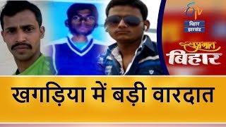 खगड़िया में बड़ी वारदात | Suprabhat Bihar | ETV Bihar Jharkhand bihar news