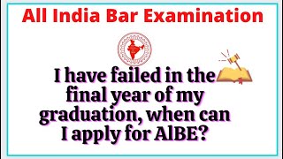 AIBE ( I HAVE FAILED IN THE FINAL YEAR OF MY GRADUATION ,WHEN CAN I APPLY FOR AIBE?)