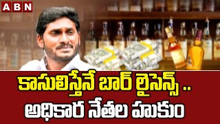 కాసులిస్తేనే బార్ లైసెన్స్ .. అధికార నేతల హుకుం || YCP || ABN Telugu