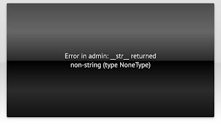 Error in admin: __str__ returned non-string (type NoneType)