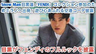 Snow Man目黒蓮「FENDI」コレクション参加のためミラノへ出発、遊び心あふれる空港コーデ披露