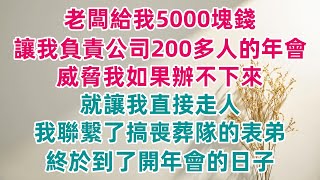 老闆給我5000塊錢，讓我負責公司200多人的年會，威脅我如果辦不下來就讓我直接走人，我聯繫了搞喪葬隊的表弟，終於到了開年會的日子/瘋狂的年會#小説 #故事 #爽文 #一口氣看完