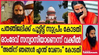 പതഞ്ജലിക്ക് പൂട്ടിട്ട് സുപ്രീം കോടതി രാംദേവ് സന്യാസിയാണെന്ന് വക്കീല്‍ | ''അതിന് ഞങ്ങള്‍ എന്ത് വേണം\