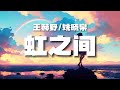 王赫野/姚晓棠 - 虹之间 (原唱: 金贵晟) 『童话说雨后会有 一道彩虹 却不曾说过 它也会转瞬成空』[ 高音质 ] [ 动态歌词Lyrics ]