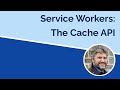 Service Workers - The Cache API