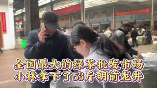 全国最大的绿茶批发市场，小林拿下了53斤明前龙井