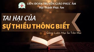 🔴Tai Hại Của Sự Thiếu Thông Biết | Mục Sư Trần Mai | Liên Đoàn Truyền Giáo Phúc Âm