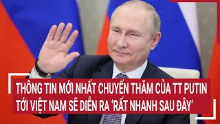 Thông tin mới nhất chuyến thăm của TT Putin tới Việt Nam sẽ diễn ra ‘rất nhanh sau đây’