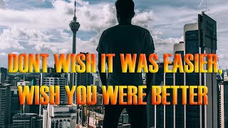 Don't wish it was EASIER, wish you were BETTER || JIM ROHN