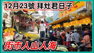 12月23號 拜灶君日子 白鐵街市 和平街市 人山人，買嘢拜灶神 越南胡志明市。粵語 SAIGON QUAN11