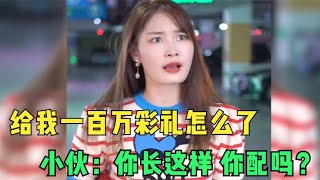 拜金女狮子大开口，张口就要一百万彩礼，男人：你长这样你配吗