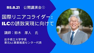 「国際リニアコライダー：ILCの東北誘致実現に向けて」岩手県立大学学長・東北ILC事業推進センター代表　鈴木厚人　氏