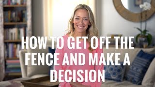 How to Get Off the Fence and Make a Decision