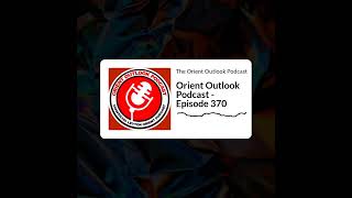 The Orient Outlook Podcast - Orient Outlook Podcast - Episode 370