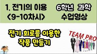 [팀프로 6학년 과학 수업영상](1단원 전기의 이용)9-10차시_전기 회로를 이용한 작품 만들기