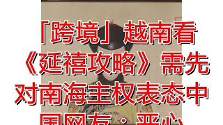 「跨境」越南看《延禧攻略》需先对南海主权表态中国网友：恶心