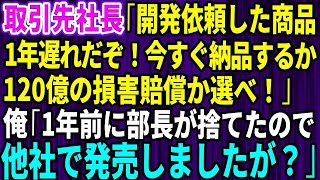 【スカッとする話】取引先社長「開発依頼した商品、1年遅れだぞ！今すぐ納品するか、120億の損害賠償か選べ！」→俺「1年前に部長が捨てたので他社で発売しましたが？」【修羅場】