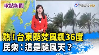 熱！台東颳焚風飆36度 民眾：這是颱風天？【重點新聞】-20220904