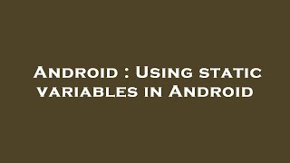 Android : Using static variables in Android