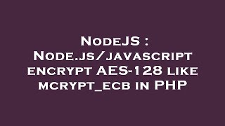 NodeJS : Node.js/javascript encrypt AES-128 like mcrypt_ecb in PHP
