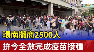 環南攤商2500人 拚今全數完成疫苗接種