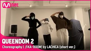 [퀸덤2/Choreography] ♬KA-BOOM! by LACHICA (short ver.) | 매주 목요일 밤 9시 20분 #퀸덤2 EP.6