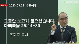 2023.03.22 강북성산교회 수요예배 /  그동안 노고가 많으셨습니다 조재준 목사