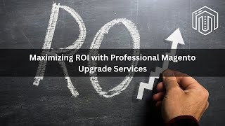 Maximizing ROI with Professional Magento Upgrade Services