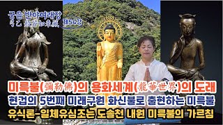 궁을반야여래장 54강:미륵불(彌勒佛), 용화세계(龍華世界)/4번째-석가불, 5번째 미래화신불로 미륵불 출현/무착의 유식론-일체유심조는 도솔천 내원 미륵불 가르침