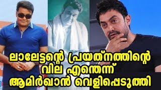 ചൊറിയാൻ വരുന്ന മലയാളികൾ ഇതു കൂടി കാണണം | Aamir Khan's amazing comment to Mahanlal's transformation