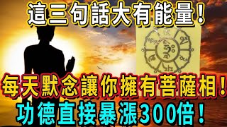 這三句話大有能量！每天念一遍，能讓你擁有「菩薩相」！功德直接暴漲300倍！| 佛談大小事