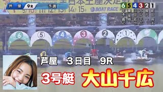 【大山千広】G1芦屋3日目9R☆3号艇☆ST凹んでも大丈夫!!