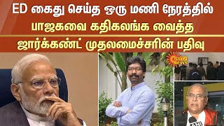 ED கைது செய்த ஒரு மணி நேரத்தில் பாஜகவை கதிகலங்க வைத்த ஜார்க்கண்ட் முதலமைச்சரின் பதிவு | Sun News