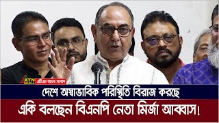 দেশে অস্বাভাবিক পরিস্থিতি বিরাজ করছে , একি বলছেন বিএনপি নেতা মির্জা আব্বাস | Mirza Abbas