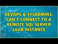 DevOps & SysAdmins: Can't connect to a remote SQL server 2008 instance (2 Solutions!!)