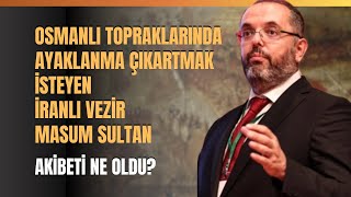 Osmanlı Topraklarında Ayaklanma Çıkartmak İsteyen İranlı Vezir Masum Sultan.. Akibeti Ne Oldu?