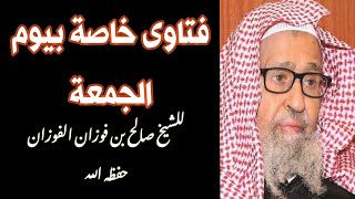 فتاوى خاصة بيوم الجمعة للشيخ صالح الفوزان بن عبدالله الفوزان حفظه الله