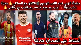 مفاجأة الترجي امام الملعب التونسي💣الاتفاق مع المساكني🔥مفاجأة حكم المباراة❓غياب رودريجو جلسة ريجيكامف